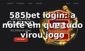 585bet login: a noite em que tudo virou jogo