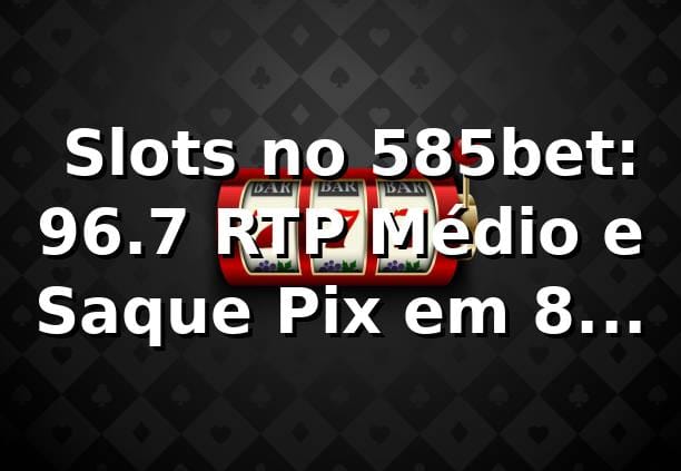 📊 Slots no 585bet: 96.7% RTP Médio e Saque Pix em 8 Minutos (Análise de Dados 2026)